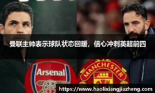 曼联主帅表示球队状态回暖，信心冲刺英超前四