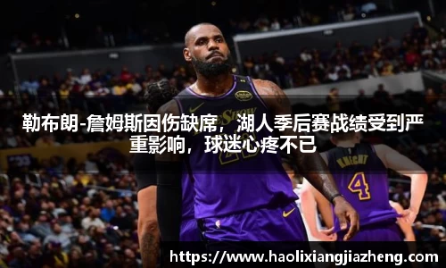 勒布朗-詹姆斯因伤缺席，湖人季后赛战绩受到严重影响，球迷心疼不已