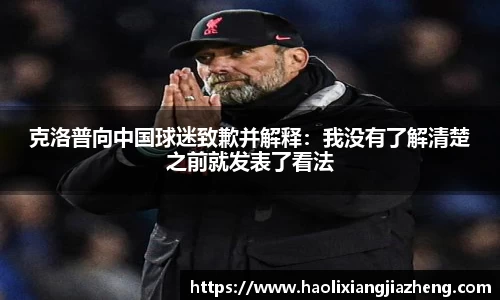克洛普向中国球迷致歉并解释：我没有了解清楚之前就发表了看法