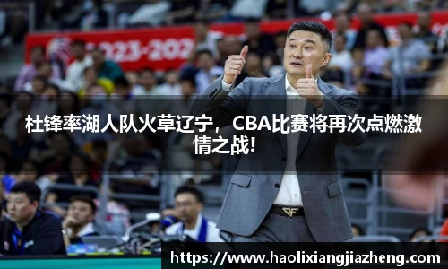 杜锋率湖人队火草辽宁，CBA比赛将再次点燃激情之战!