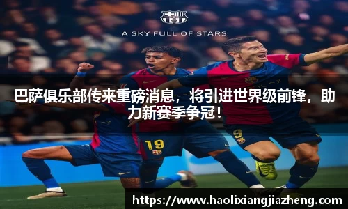 巴萨俱乐部传来重磅消息，将引进世界级前锋，助力新赛季争冠！
