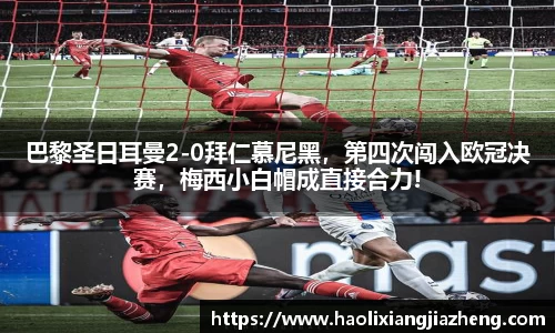 巴黎圣日耳曼2-0拜仁慕尼黑，第四次闯入欧冠决赛，梅西小白帽成直接合力!