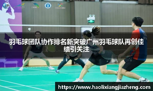 羽毛球团队协作排名新突破广州羽毛球队再创佳绩引关注