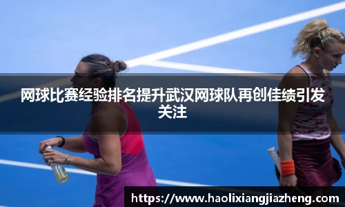 网球比赛经验排名提升武汉网球队再创佳绩引发关注