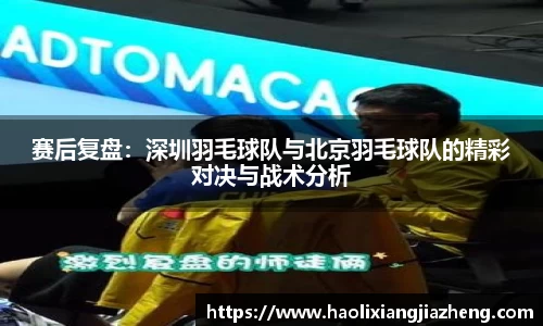 赛后复盘：深圳羽毛球队与北京羽毛球队的精彩对决与战术分析
