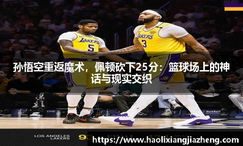孙悟空重返魔术，佩顿砍下25分：篮球场上的神话与现实交织