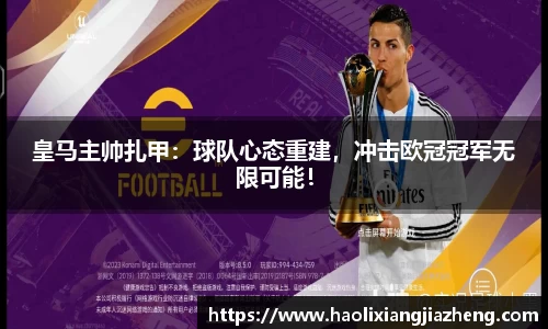 皇马主帅扎甲：球队心态重建，冲击欧冠冠军无限可能！