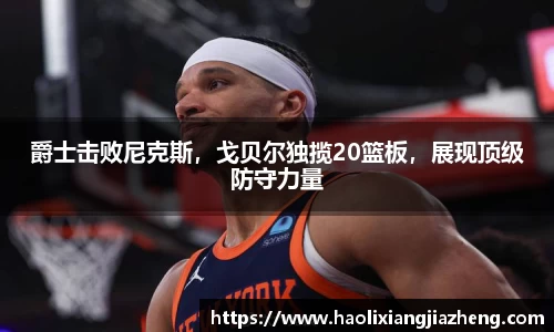 爵士击败尼克斯，戈贝尔独揽20篮板，展现顶级防守力量