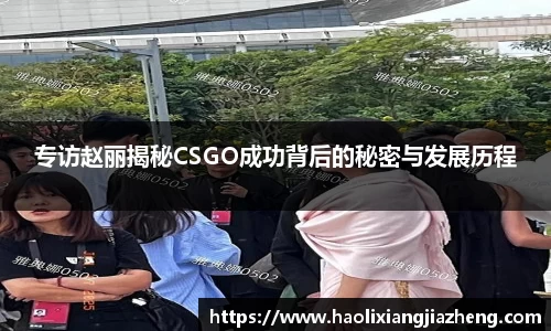 专访赵丽揭秘CSGO成功背后的秘密与发展历程