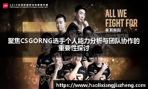 聚焦CSGORNG选手个人能力分析与团队协作的重要性探讨
