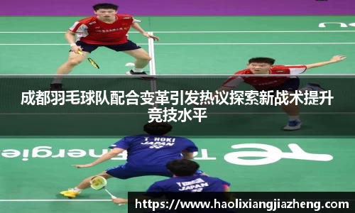 成都羽毛球队配合变革引发热议探索新战术提升竞技水平