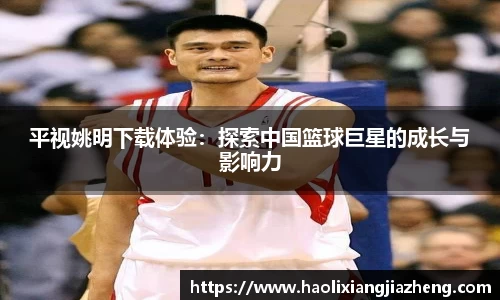 平视姚明下载体验：探索中国篮球巨星的成长与影响力