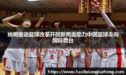 姚明推动篮球改革开放新局面助力中国篮球走向国际舞台