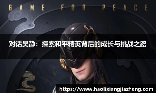 对话吴静：探索和平精英背后的成长与挑战之路