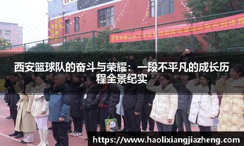 西安篮球队的奋斗与荣耀：一段不平凡的成长历程全景纪实
