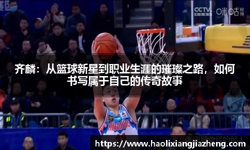 齐麟：从篮球新星到职业生涯的璀璨之路，如何书写属于自己的传奇故事