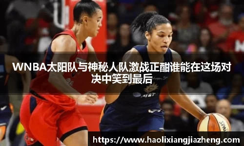 WNBA太阳队与神秘人队激战正酣谁能在这场对决中笑到最后