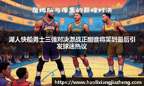 湖人快船勇士三强对决激战正酣谁将笑到最后引发球迷热议