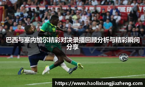 巴西与塞内加尔精彩对决录播回顾分析与精彩瞬间分享
