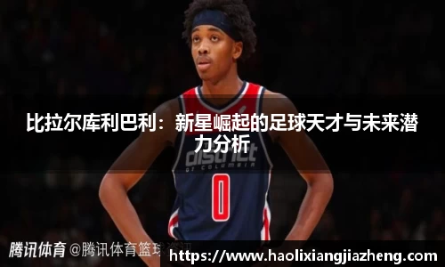 比拉尔库利巴利：新星崛起的足球天才与未来潜力分析