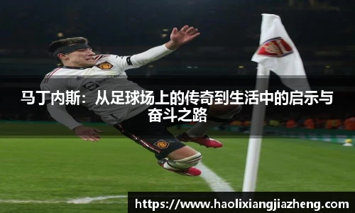 马丁内斯：从足球场上的传奇到生活中的启示与奋斗之路