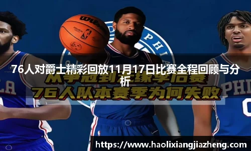 76人对爵士精彩回放11月17日比赛全程回顾与分析