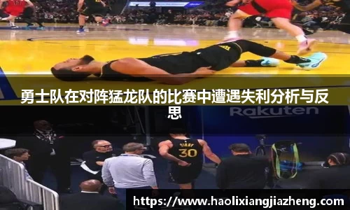 勇士队在对阵猛龙队的比赛中遭遇失利分析与反思