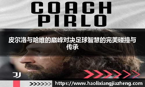 皮尔洛与哈维的巅峰对决足球智慧的完美碰撞与传承