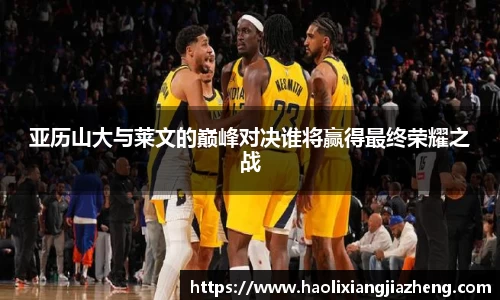 亚历山大与莱文的巅峰对决谁将赢得最终荣耀之战
