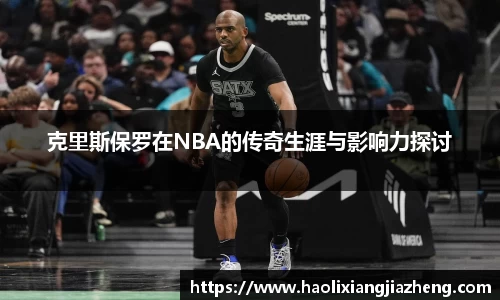 克里斯保罗在NBA的传奇生涯与影响力探讨