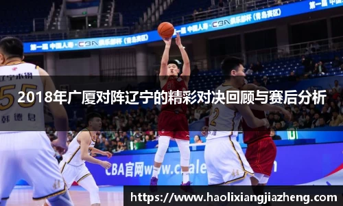 2018年广厦对阵辽宁的精彩对决回顾与赛后分析