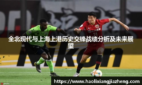 全北现代与上海上港历史交锋战绩分析及未来展望