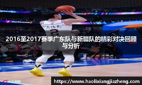 2016至2017赛季广东队与新疆队的精彩对决回顾与分析