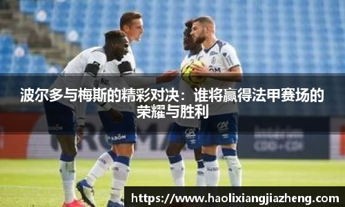 波尔多与梅斯的精彩对决：谁将赢得法甲赛场的荣耀与胜利