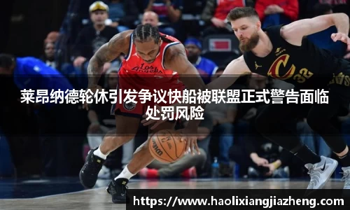 莱昂纳德轮休引发争议快船被联盟正式警告面临处罚风险