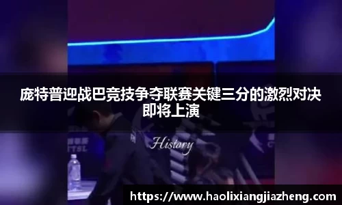 庞特普迎战巴竞技争夺联赛关键三分的激烈对决即将上演