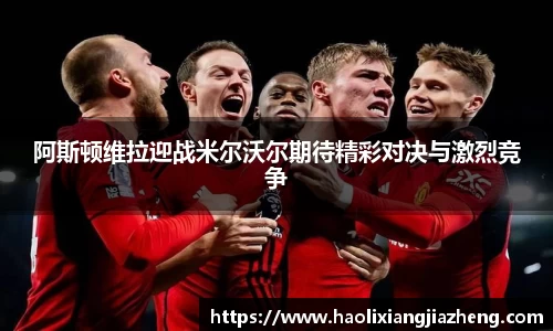 阿斯顿维拉迎战米尔沃尔期待精彩对决与激烈竞争
