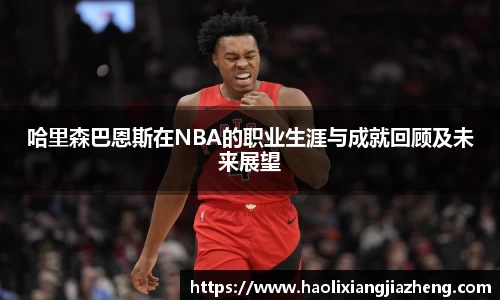哈里森巴恩斯在NBA的职业生涯与成就回顾及未来展望