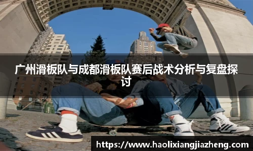 广州滑板队与成都滑板队赛后战术分析与复盘探讨