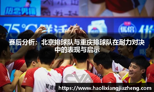 赛后分析：北京排球队与重庆排球队在耐力对决中的表现与启示