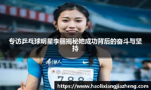 专访乒乓球明星李丽揭秘她成功背后的奋斗与坚持