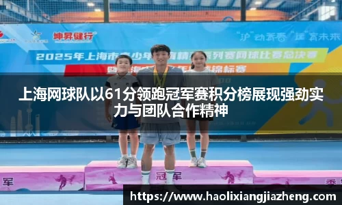 上海网球队以61分领跑冠军赛积分榜展现强劲实力与团队合作精神