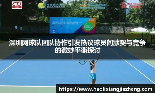 深圳网球队团队协作引发热议球员间默契与竞争的微妙平衡探讨