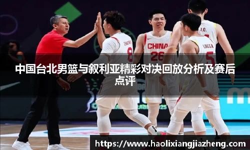 beats365中国台北男篮与叙利亚精彩对决回放分析及赛后点评